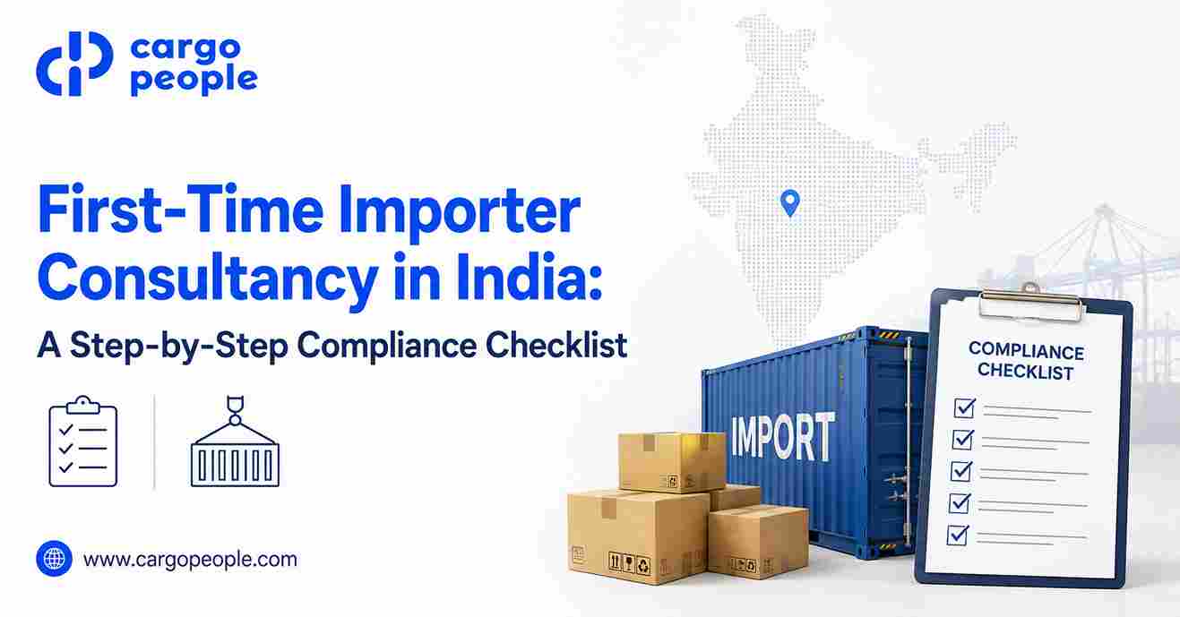 First-Time Importer Consultancy in India: A Step-by-Step Compliance Checklist - Cargo People Blogs