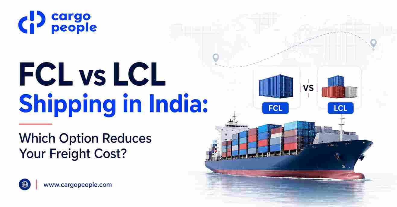 FCL vs LCL Shipping in India: Which Option Reduces Your Freight Cost? - Cargo People Blogs