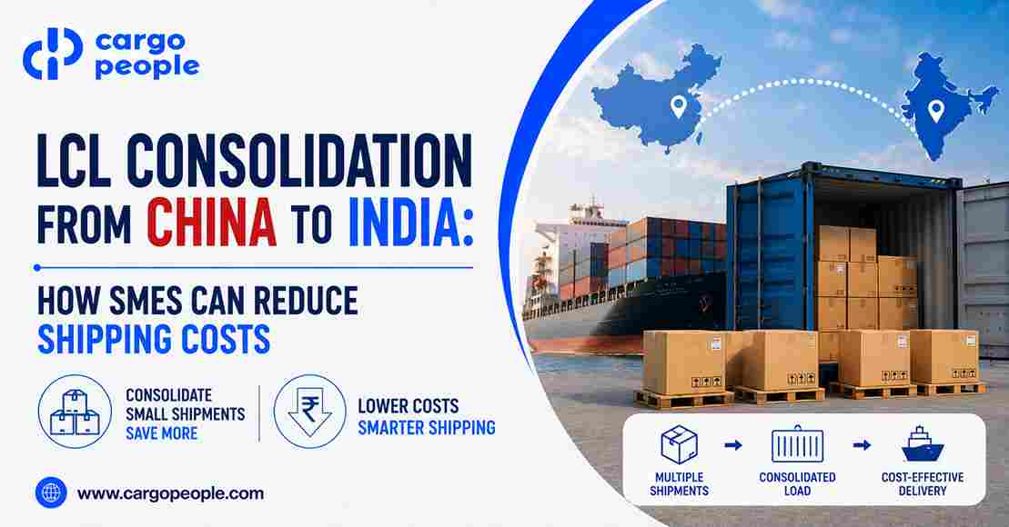 LCL Consolidation from China to India: How SMEs Can Reduce Shipping Costs - Cargo People Blogs